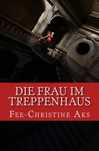 Fee-Christine Aks: Die Frau im Treppenhaus