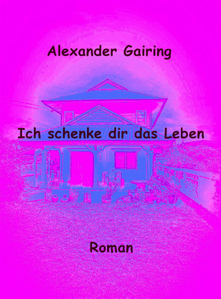 Alexander Gairing: Ich schenke dir das Leben