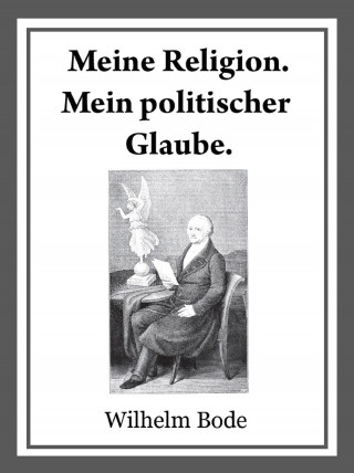 Dr. Wilhelm Bode: Meine Religion. Mein politischer Glaube.