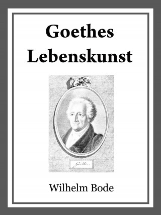 Dr. Wilhelm Bode: Goethes Lebenskunst