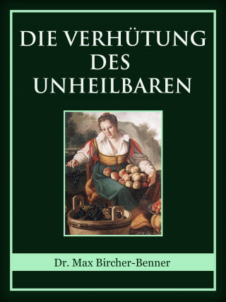 Dr. Max Bircher-Benner: Die Verhütung des Unheilbaren