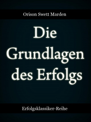 Orison Swett Marden: Die Grundlagen des Erfolgs