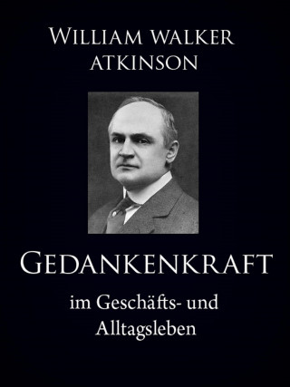 William Walker Atkinson: Gedankenkraft im Geschäfts- und Alltagsleben