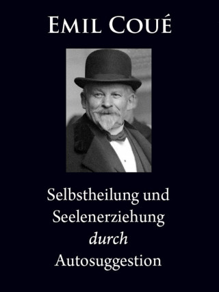 Emil Coué: Selbstheilung und Seelenerziehung durch Autosuggestion