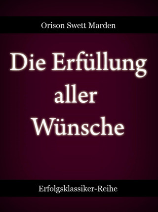 Orison Swett Marden: Die Erfüllung aller Wünsche