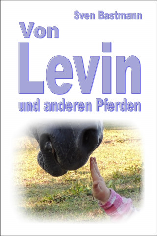 Sven Bastmann: Von Levin und anderen Pferden