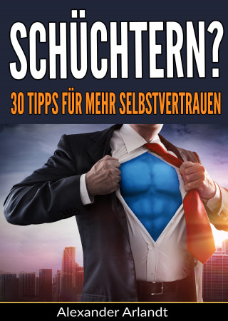 Alexander Arlandt: Schüchtern? 30 Tipps für mehr Selbstvertrauen