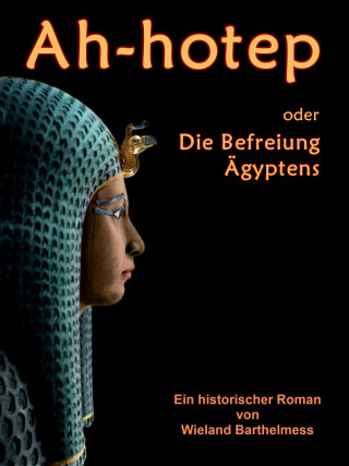 Wieland Barthelmess: AH-HOTEP oder: Die Befreiung Ägyptens