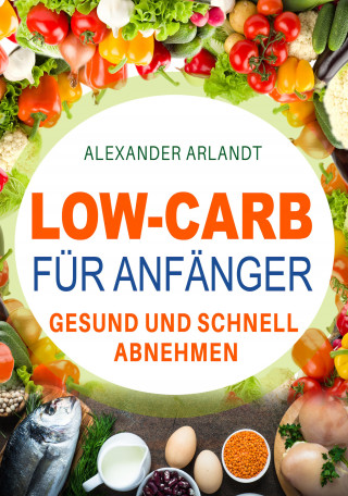 Alexander Arlandt: Low-Carb für Anfänger