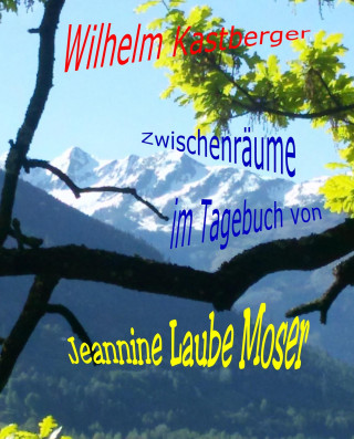 Wilhelm Kastberger: Zwischenräume im Tagebuch von Jeannine Laube-Moser