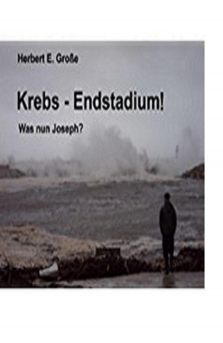 Herbert E. Große: Krebs-Endstadium! Was nun Joseph?