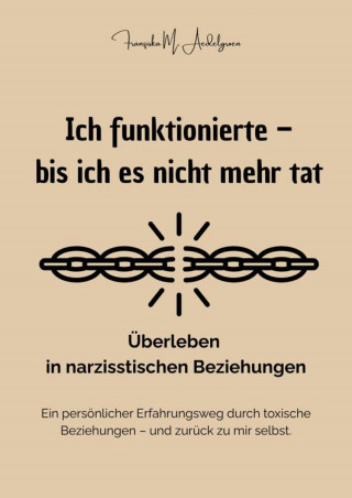 Franziska M. Aedelgroen: Ich funktionierte – bis ich es nicht mehr tat - Überleben in narzisstischen Beziehungen