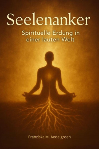 Franziska M. Aedelgroen: Seelenanker – Spirituelle Erdung in einer lauten Welt