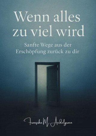 Franziska M. Aedelgroen: Wenn alles zu viel wird – Sanfte Wege aus der Erschöpfung zurück zu dir