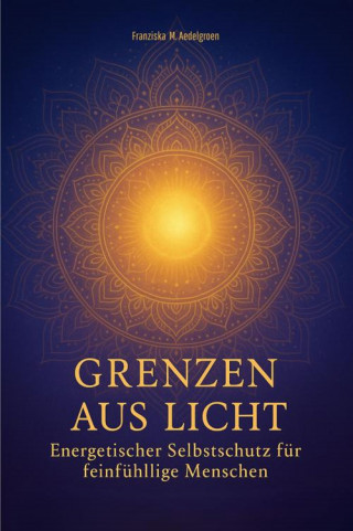 Franziska M. Aedelgroen: Grenzen aus Licht - Energetischer Selbstschutz für feinfühlige Menschen