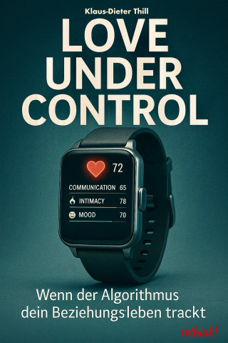 Klaus-Dieter Thill: Love under Control – Wenn der Algorithmus dein Beziehungsleben trackt