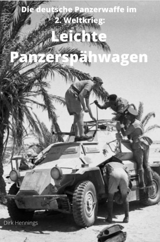 Dirk Hennings: Die deutsche Panzerwaffe im 2. Weltkrieg: Leichte Panzerspähwagen