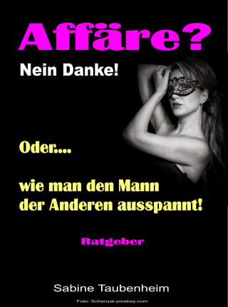 Sabine Taubenheim: Affäre? Nein Danke! Oder, wie man den Mann der Anderen ausspannt!