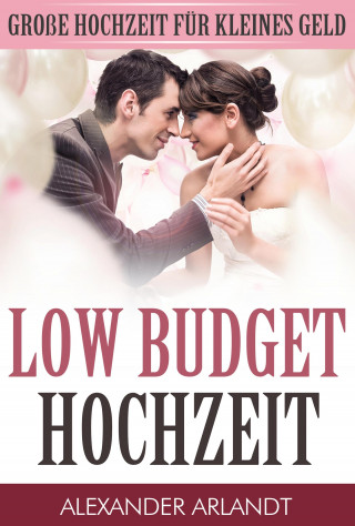 Alexander Arlandt: LOW BUDGET HOCHZEIT