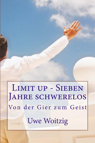 Uwe Woitzig: Limit up - Sieben Jahre schwerelos