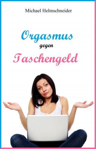 Michael Helmschneider: Orgasmus gegen Taschengeld