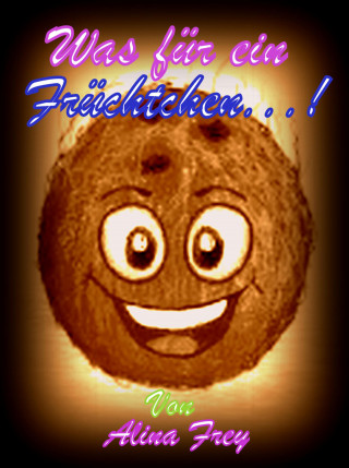 Alina Frey: Was für ein Früchtchen...!