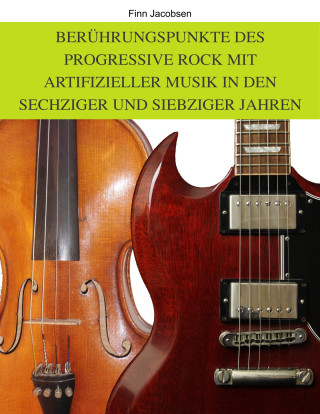 Finn Jacobsen: Berührungspunkte des Progressive Rock mit artifizieller Musik in den Sechziger und Siebziger Jahren