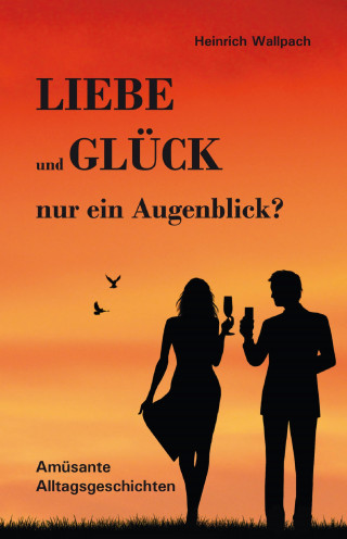 Heinrich F. Wallpach: Liebe und Glück - nur ein Augenblick?