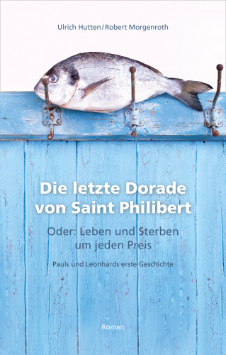 Ulrich Hutten, Robert Morgenroth: Die letzte Dorade von Saint Philibert oder: Leben und Sterben um jeden Preis