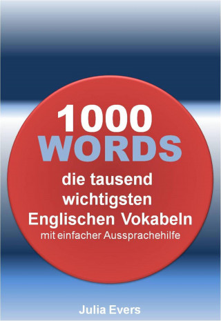 Julia Evers: 1000 WORDS die tausend wichtigsten Englischen Vokabeln mit einfacher Aussprachehilfe