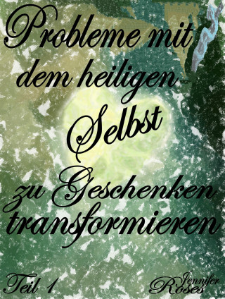 Jennifer Roses: Probleme mit dem heiligen Selbst zu Geschenken transformieren