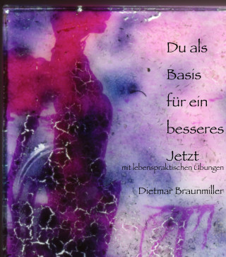 Dietmar Braunmiller: Du als Basis für ein besseres Jetzt - mit lebenspraktischen Übungen