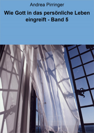 Andrea Pirringer: Wie Gott in das persönliche Leben eingreift - Band 5