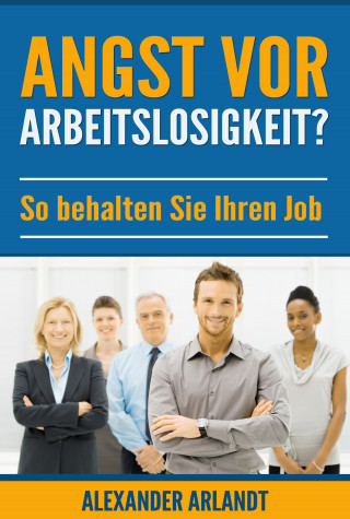 Alexander Arlandt: Angst vor Arbeitslosigkeit?