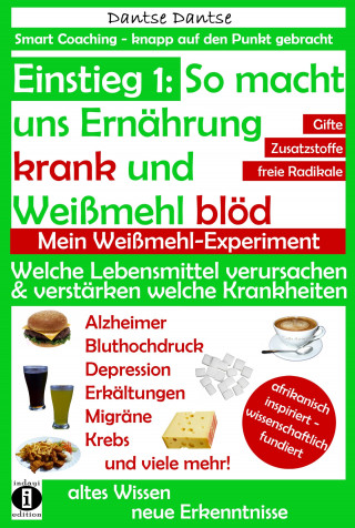 Dantse Dantse: Einstieg 1: So macht Ernährung uns krank und Weißmehl blöd: Welche Lebensmittel verursachen und verstärken welche Krankheiten?