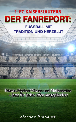 Werner Balhauff: 1. FC Kaiserslautern – Die Roten Teufel – Von Tradition und Herzblut für den Fußball