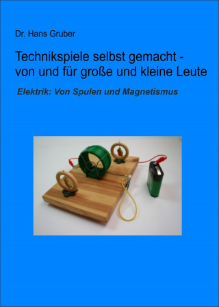 Dr. Hans Gruber: Technikspiele selbst gemacht von und für kleine und große Leute