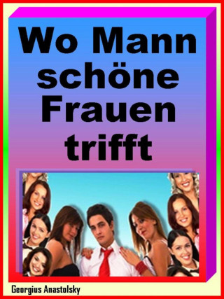 Georgius Anastolsky: Wo Mann schöne Frauen trifft