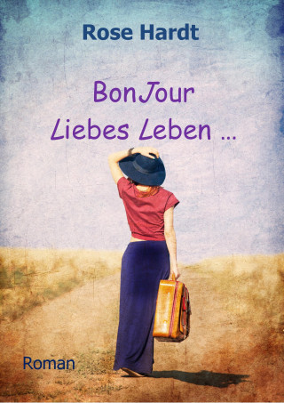 Rose Hardt: BonJour Liebes Leben ...
