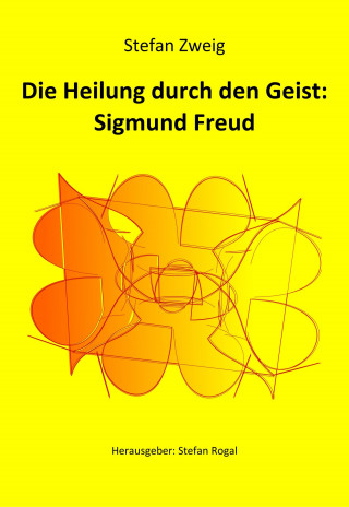Stefan Zweig: Die Heilung durch den Geist: Sigmund Freud