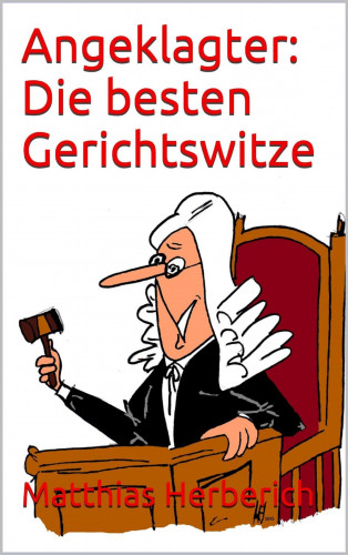 Matthias Herberich: Angeklagter: Die besten Gerichtswitze