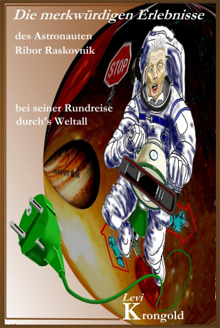 Levi Krongold: Die merkwürdigen Erlebnisse des Astronauten Ribor Raskovnik bei seiner Rundreise durchs Weltall