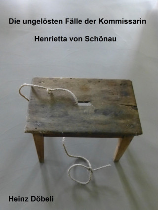 Heinz Döbeli: Die ungelösten Fälle der Kommissarin Henrietta von Schönau