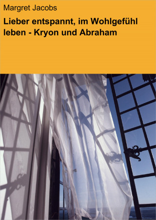Margret Jacobs: Lieber entspannt, im Wohlgefühl leben - Kryon und Abraham