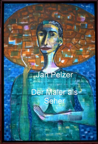 Jan Pelzer: Der Maler als Seher