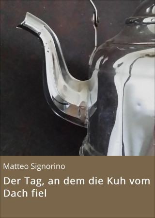 Matteo Signorino: Der Tag, an dem die Kuh vom Dach fiel