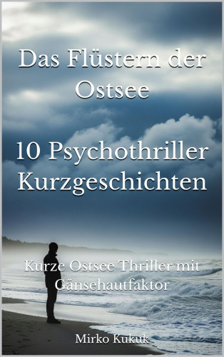 Mirko Kukuk: Das Flüstern der Ostsee: 10 Psychothriller Kurzgeschichten