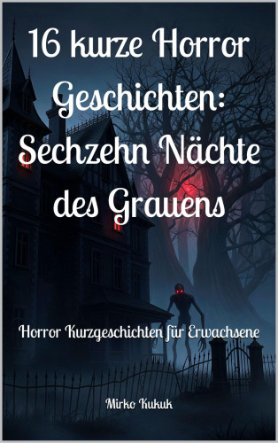 Mirko Kukuk: 16 kurze Horror Geschichten: Sechzehn Nächte des Grauens