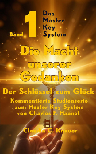Claudia C. Knauer: Das Master Key System - Der Schlüssel zum Glück. Band 1. Die Macht unserer Gedanken