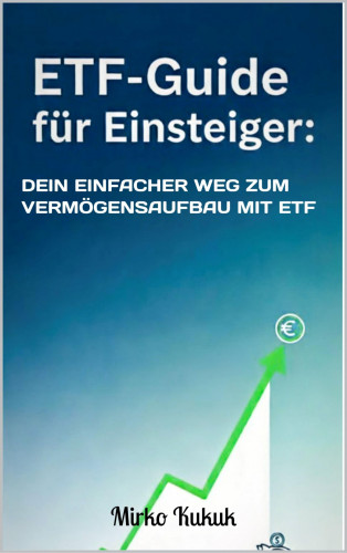 Mirko Kukuk: ETF-Guide für Einsteiger: Dein einfacher Weg zum Vermögensaufbau mit ETF